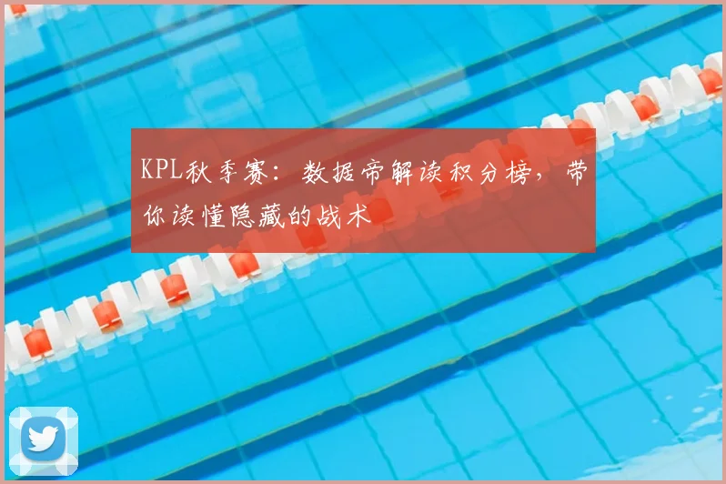 KPL秋季赛：数据帝解读积分榜，带你读懂隐藏的战术
