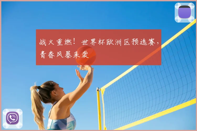 战火重燃！世界杯欧洲区预选赛，青春风暴来袭