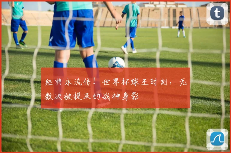 经典永流传！世界杯球王时刻，无数次被提及的战神身影