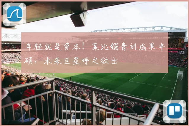 年轻就是资本！莱比锡青训成果丰硕，未来巨星呼之欲出