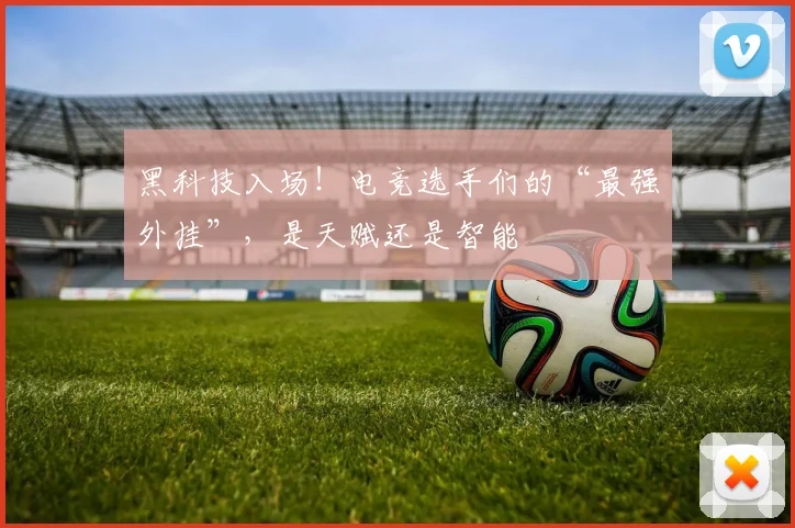 黑科技入场！电竞选手们的“最强外挂”，是天赋还是智能