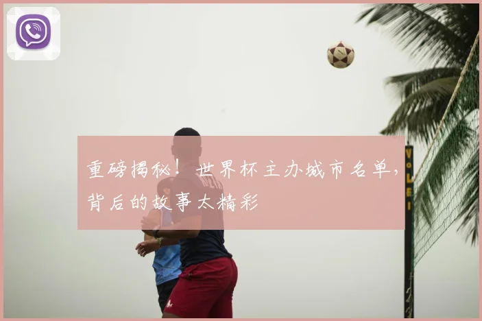 重磅揭秘！世界杯主办城市名单，背后的故事太精彩