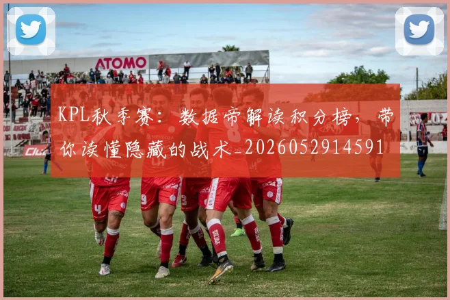 KPL秋季赛：数据帝解读积分榜，带你读懂隐藏的战术_20260529145910_20260702043935