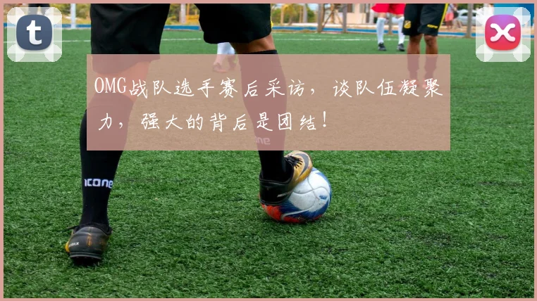 OMG战队选手赛后采访，谈队伍凝聚力，强大的背后是团结！