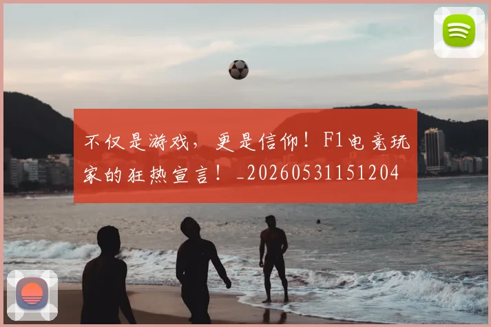 不仅是游戏，更是信仰！F1电竞玩家的狂热宣言！_20260531151204
