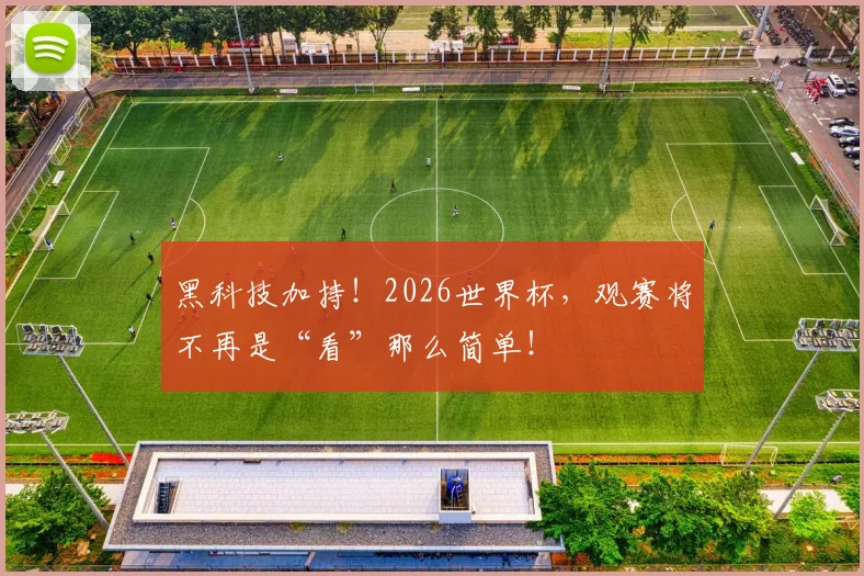 黑科技加持！2026世界杯，观赛将不再是“看”那么简单！