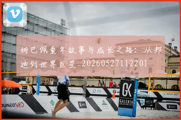 姆巴佩童年故事与成长之路：从邦迪到世界巨星_20260527112201