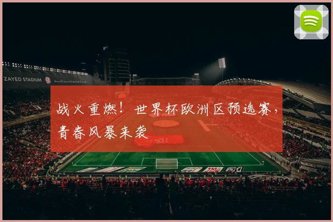 战火重燃！世界杯欧洲区预选赛，青春风暴来袭