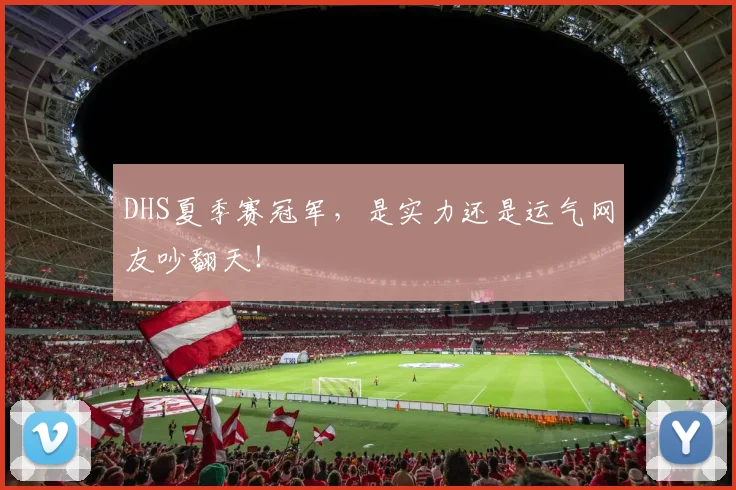 DHS夏季赛冠军，是实力还是运气网友吵翻天！