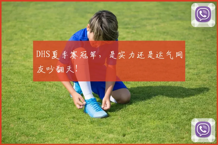 DHS夏季赛冠军，是实力还是运气网友吵翻天！