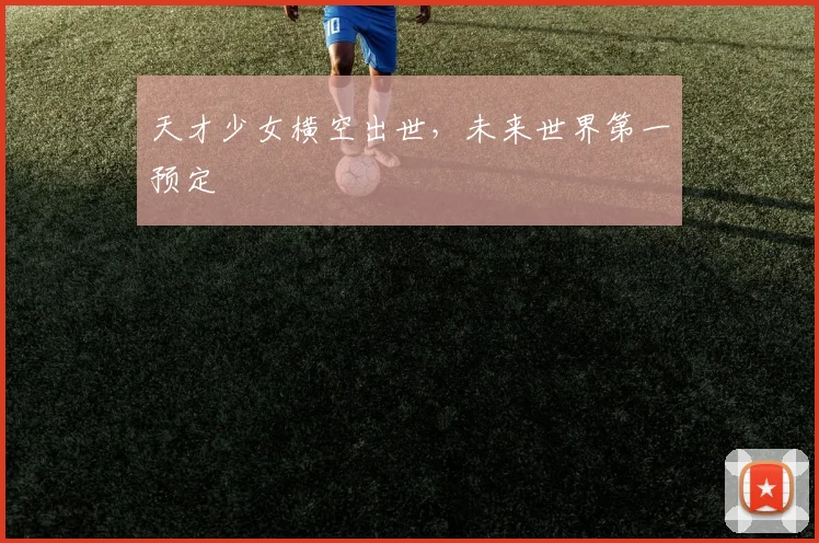 天才少女横空出世，未来世界第一预定