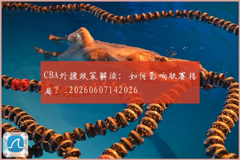 CBA外援政策解读：如何影响联赛格局？_20260607142026