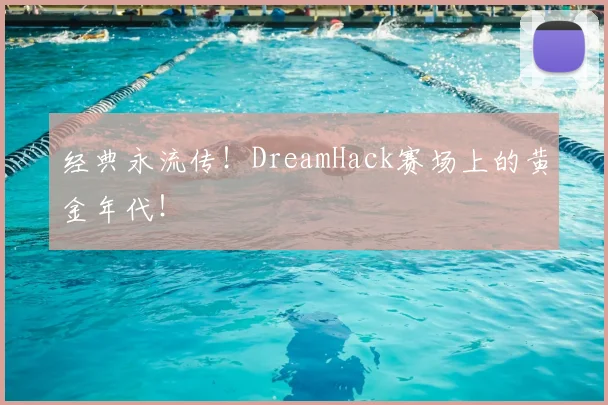 经典永流传！DreamHack赛场上的黄金年代！