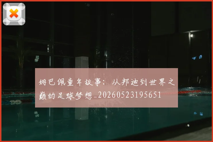 姆巴佩童年故事：从邦迪到世界之巅的足球梦想_20260523195651