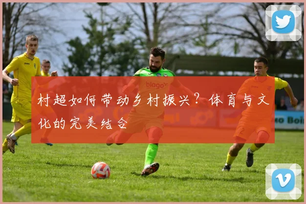 村超如何带动乡村振兴？体育与文化的完美结合