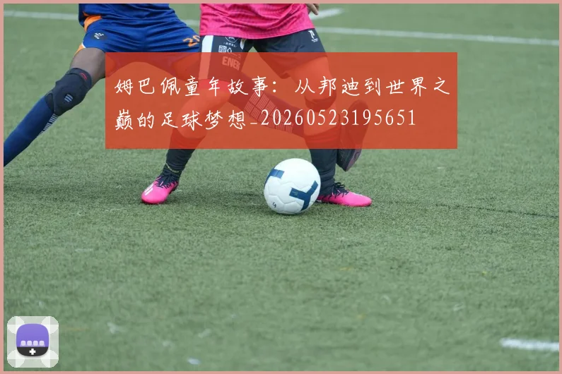 姆巴佩童年故事：从邦迪到世界之巅的足球梦想_20260523195651