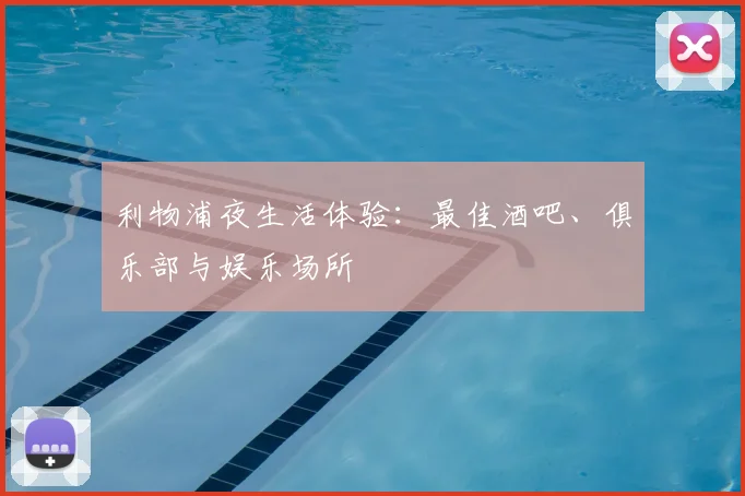 利物浦夜生活体验：最佳酒吧、俱乐部与娱乐场所