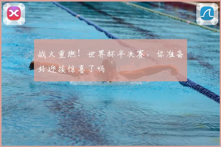 战火重燃！世界杯半决赛，你准备好迎接惊喜了吗