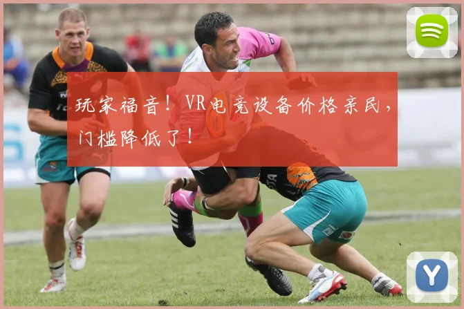 玩家福音!VR电竞设备价格亲民,门槛降低了!