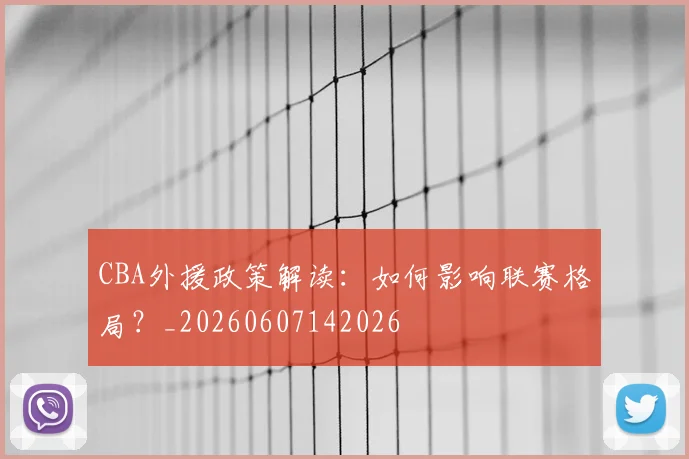 CBA外援政策解读：如何影响联赛格局？_20260607142026