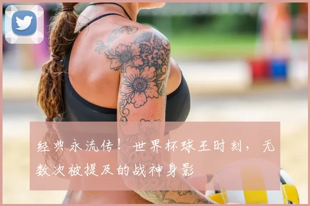 经典永流传！世界杯球王时刻，无数次被提及的战神身影