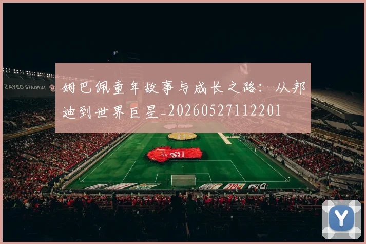 姆巴佩童年故事与成长之路：从邦迪到世界巨星_20260527112201
